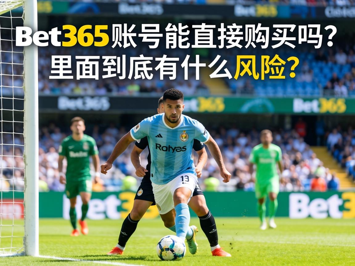 Bet365账号能直接购买吗_里面到底有什么风险_